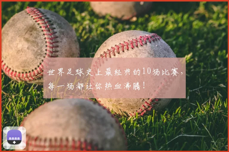 世界足球史上最经典的10场比赛,每一场都让你热血沸腾!