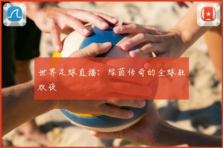 世界足球直播：绿茵传奇的全球狂欢夜