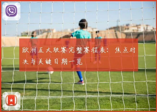 欧洲五大联赛完整赛程表：焦点对决与关键日期一览