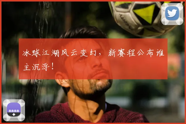 冰球江湖风云变幻，新赛程公布谁主沉浮！
