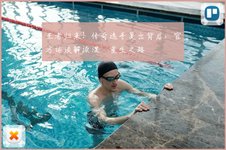 王者归来!传奇选手复出背后,官方访谈解读涅槃重生之路