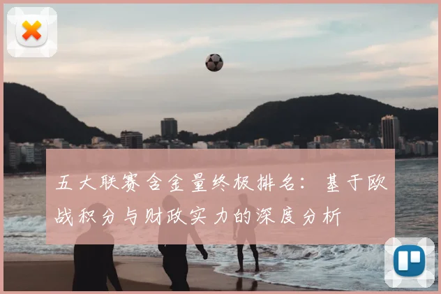 五大联赛含金量终极排名：基于欧战积分与财政实力的深度分析