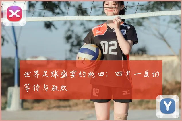 世界足球盛宴的轮回:四年一度的等待与狂欢