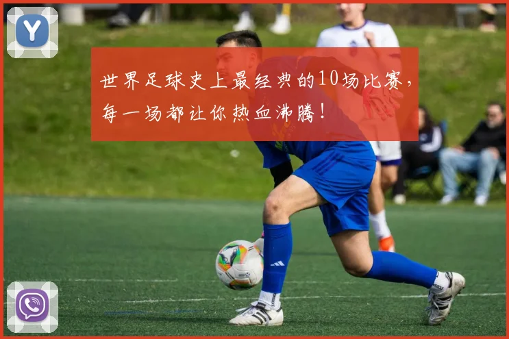 世界足球史上最经典的10场比赛，每一场都让你热血沸腾！