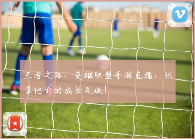 王者之路，英雄联盟手游直播，记录他们的成长足迹！