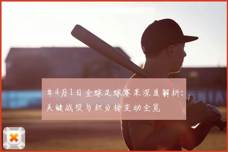 年4月1日全球足球赛果深度解析:关键战役与积分榜变动全览