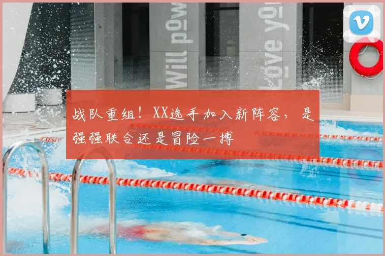 战队重组！XX选手加入新阵容，是强强联合还是冒险一搏